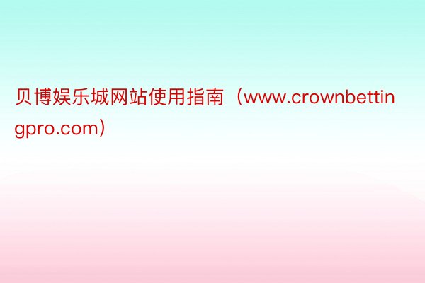 贝博娱乐城网站使用指南（www.crownbettingpro.com）