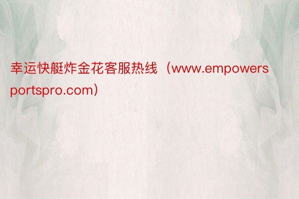 幸运快艇炸金花客服热线（www.empowersportspro.com）