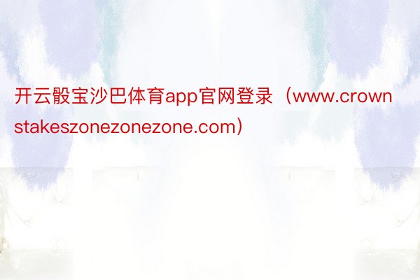 开云骰宝沙巴体育app官网登录（www.crownstakeszonezonezone.com）