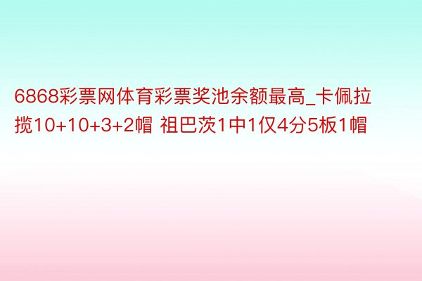 6868彩票网体育彩票奖池余额最高_卡佩拉揽10+10+3+2帽 祖巴茨1中1仅4分5板1帽