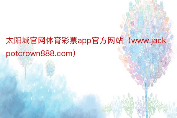 太阳城官网体育彩票app官方网站（www.jackpotcrown888.com）