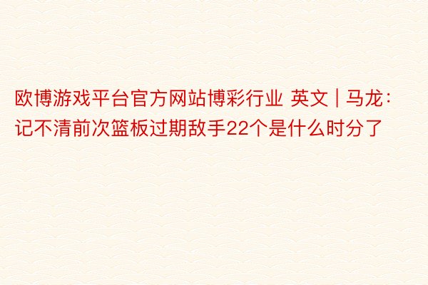 欧博游戏平台官方网站博彩行业 英文 | 马龙：记不清前次篮板过期敌手22个是什么时分了