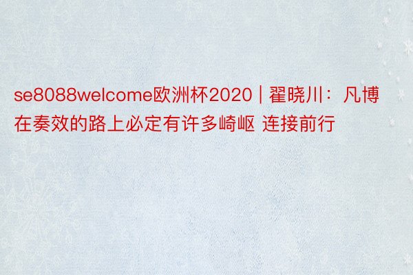 se8088welcome欧洲杯2020 | 翟晓川：凡博 在奏效的路上必定有许多崎岖 连接前行