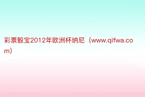 彩票骰宝2012年欧洲杯纳尼（www.qifwa.com）