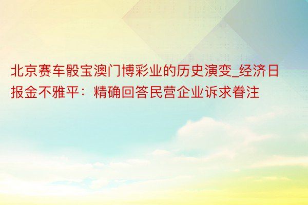 北京赛车骰宝澳门博彩业的历史演变_经济日报金不雅平：精确回答民营企业诉求眷注