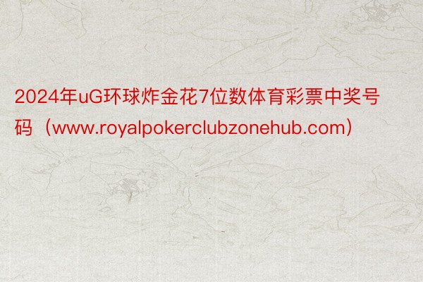 2024年uG环球炸金花7位数体育彩票中奖号码（www.royalpokerclubzonehub.com）