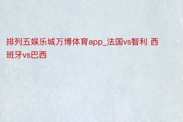 排列五娱乐城万博体育app_法国vs智利 西班牙vs巴西