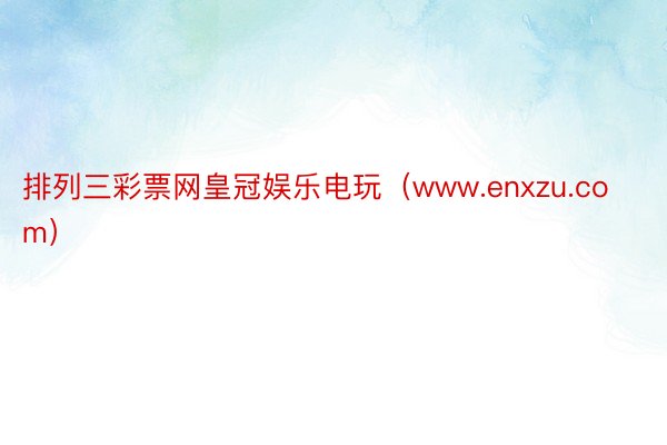 排列三彩票网皇冠娱乐电玩（www.enxzu.com）