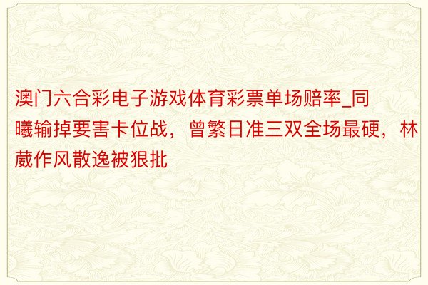 澳门六合彩电子游戏体育彩票单场赔率_同曦输掉要害卡位战，曾繁日准三双全场最硬，林葳作风散逸被狠批