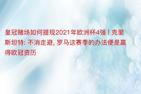 皇冠赌场如何提现2021年欧洲杯4强 | 克里斯坦特: 不消走避, 罗马这赛季的办法便是赢得欧冠资历