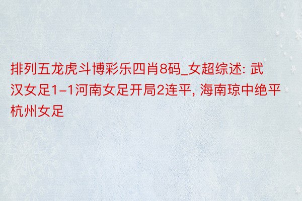 排列五龙虎斗博彩乐四肖8码_女超综述: 武汉女足1-1河南女足开局2连平, 海南琼中绝平杭州女足