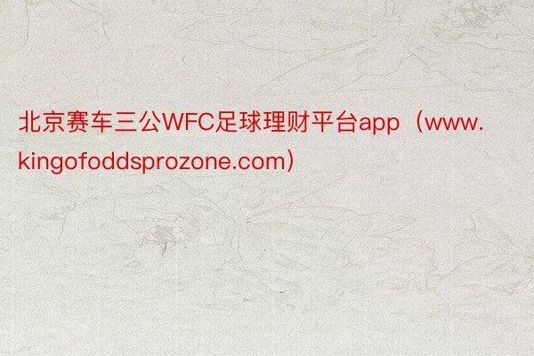 北京赛车三公WFC足球理财平台app（www.kingofoddsprozone.com）