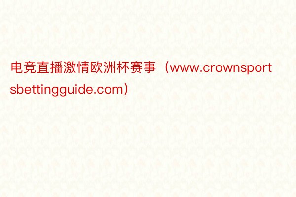 电竞直播激情欧洲杯赛事（www.crownsportsbettingguide.com）