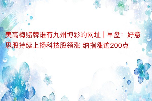 美高梅赌牌谁有九州博彩的网址 | 早盘：好意思股持续上扬科技股领涨 纳指涨逾200点