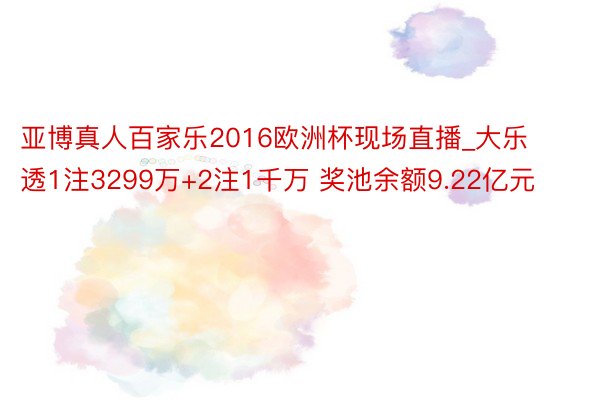 亚博真人百家乐2016欧洲杯现场直播_大乐透1注3299万+2注1千万 奖池余额9.22亿元