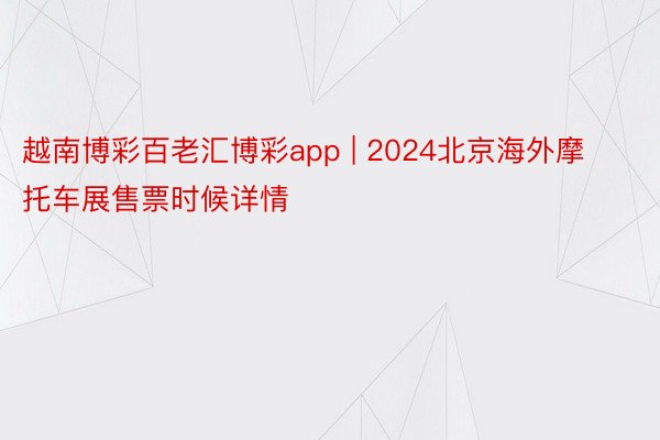 越南博彩百老汇博彩app | 2024北京海外摩托车展售票时候详情