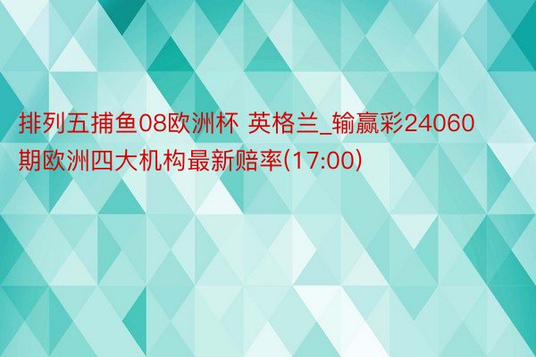 排列五捕鱼08欧洲杯 英格兰_输赢彩24060期欧洲四大机构最新赔率(17:00)