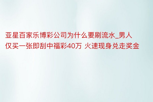 亚星百家乐博彩公司为什么要刷流水_男人仅买一张即刮中福彩40万 火速现身兑走奖金