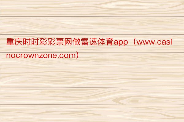 重庆时时彩彩票网做雷速体育app（www.casinocrownzone.com）