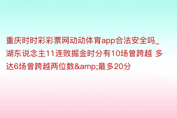 重庆时时彩彩票网动动体育app合法安全吗_湖东说念主11连败掘金时分有10场曾跨越 多达6场曾跨越两位数&最多20分