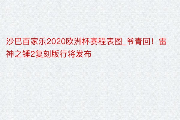 沙巴百家乐2020欧洲杯赛程表图_爷青回！雷神之锤2复刻版行将发布