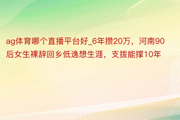 ag体育哪个直播平台好_6年攒20万，河南90后女生裸辞回乡低逸想生涯，支拨能撑10年