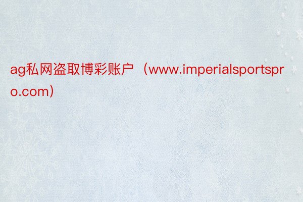 ag私网盗取博彩账户（www.imperialsportspro.com）