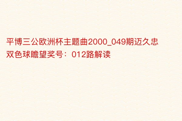 平博三公欧洲杯主题曲2000_049期迈久忠双色球瞻望奖号：012路解读