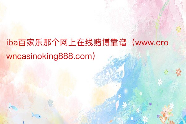 iba百家乐那个网上在线赌博靠谱（www.crowncasinoking888.com）