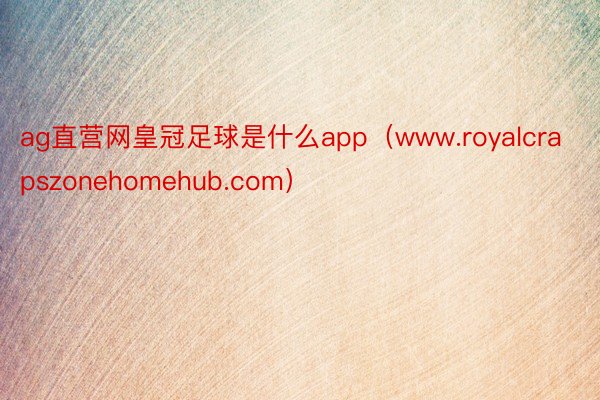 ag直营网皇冠足球是什么app（www.royalcrapszonehomehub.com）