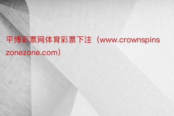 平博彩票网体育彩票下注（www.crownspinszonezone.com）