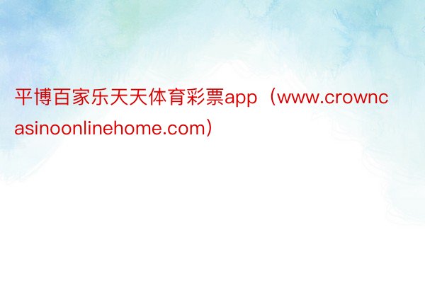 平博百家乐天天体育彩票app（www.crowncasinoonlinehome.com）