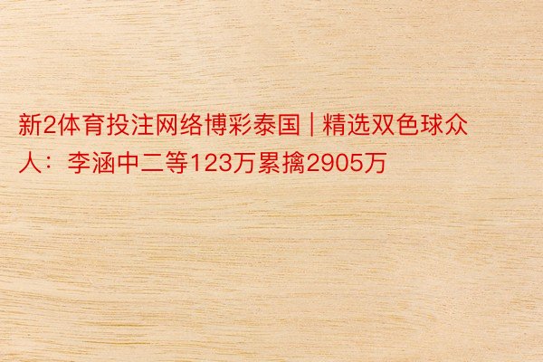 新2体育投注网络博彩泰国 | 精选双色球众人：李涵中二等123万累擒2905万