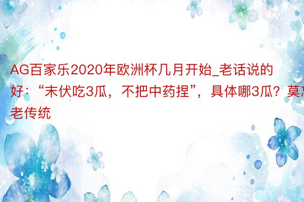 AG百家乐2020年欧洲杯几月开始_老话说的好：“末伏吃3瓜，不把中药捏”，具体哪3瓜？莫忘老传统