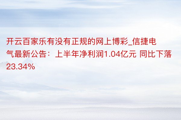 开云百家乐有没有正规的网上博彩_信捷电气最新公告：上半年净利润1.04亿元 同比下落23.34%