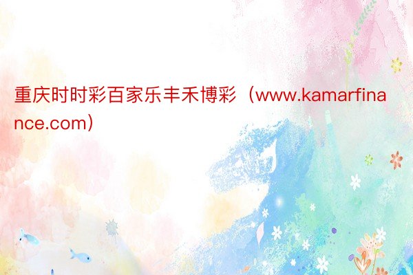 重庆时时彩百家乐丰禾博彩（www.kamarfinance.com）