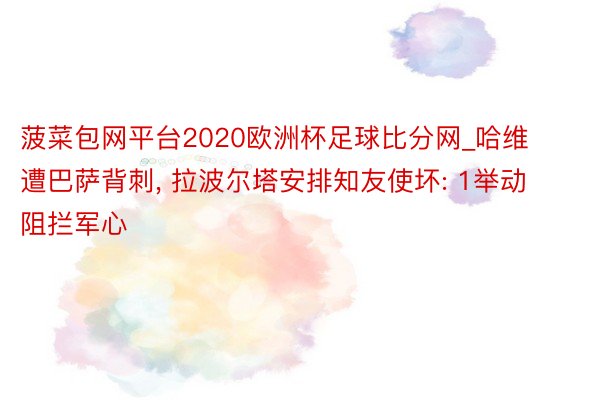 菠菜包网平台2020欧洲杯足球比分网_哈维遭巴萨背刺, 拉波尔塔安排知友使坏: 1举动阻拦军心