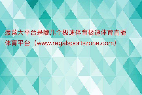 菠菜大平台是哪几个极速体育极速体育直播体育平台（www.regalsportszone.com）