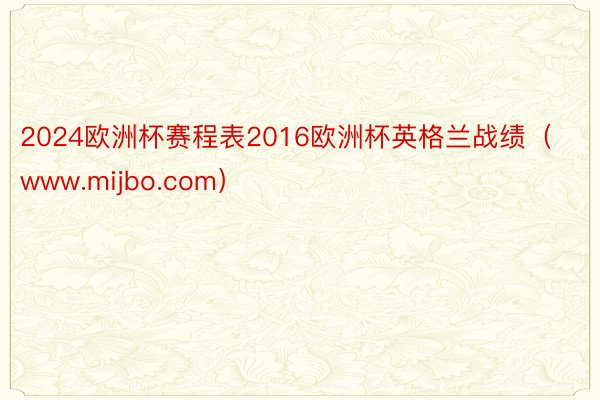 2024欧洲杯赛程表2016欧洲杯英格兰战绩（www.mijbo.com）