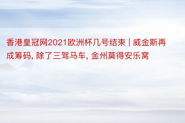 香港皇冠网2021欧洲杯几号结束 | 威金斯再成筹码， 除了三驾马车， 金州莫得安乐窝