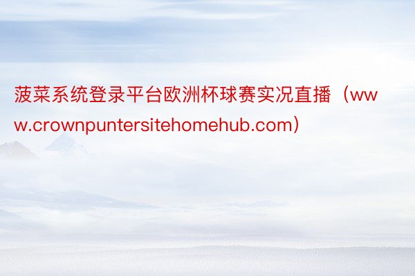 菠菜系统登录平台欧洲杯球赛实况直播（www.crownpuntersitehomehub.com）