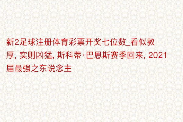 新2足球注册体育彩票开奖七位数_看似敦厚， 实则凶猛， 斯科蒂·巴恩斯赛季回来， 2021届最强之东说念主