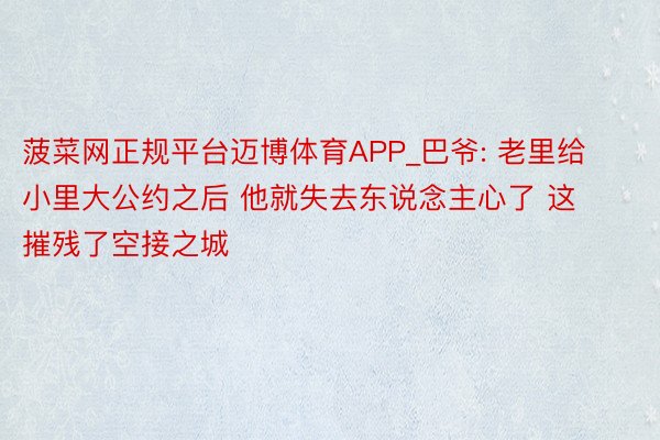 菠菜网正规平台迈博体育APP_巴爷: 老里给小里大公约之后 他就失去东说念主心了 这摧残了空接之城