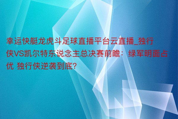 幸运快艇龙虎斗足球直播平台云直播_独行侠VS凯尔特东说念主总决赛前瞻：绿军明面占优 独行侠逆袭到底？