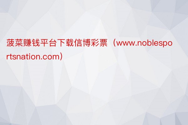 菠菜赚钱平台下载信博彩票（www.noblesportsnation.com）