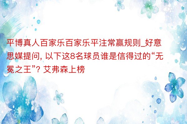 平博真人百家乐百家乐平注常赢规则_好意思媒提问, 以下这8名球员谁是信得过的“无冕之王”? 艾弗森上榜