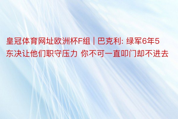 皇冠体育网址欧洲杯F组 | 巴克利: 绿军6年5东决让他们职守压力 你不可一直叩门却不进去