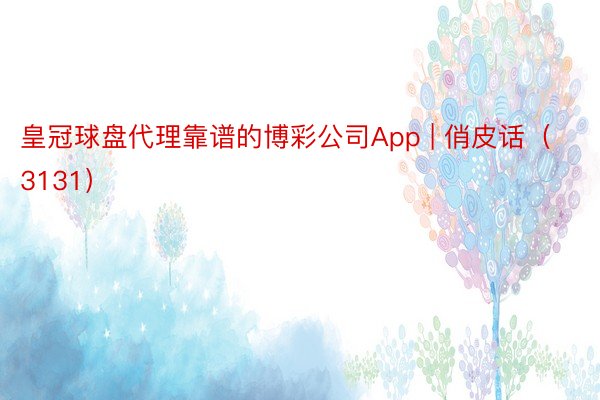 皇冠球盘代理靠谱的博彩公司App | 俏皮话（3131）