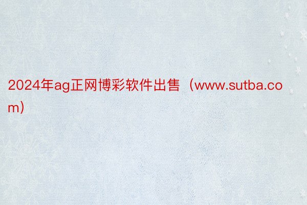 2024年ag正网博彩软件出售（www.sutba.com）