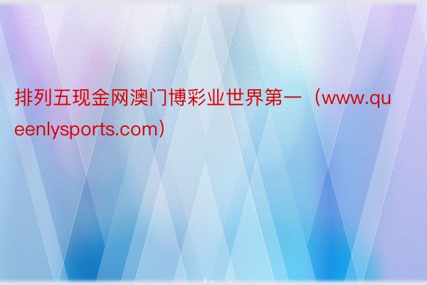 排列五现金网澳门博彩业世界第一（www.queenlysports.com）